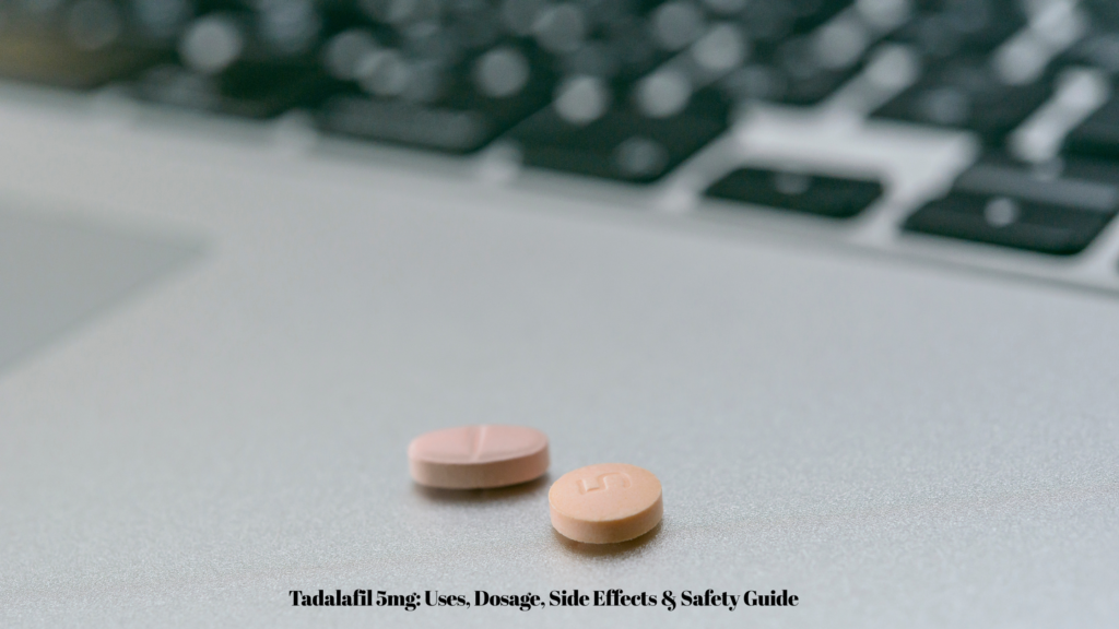Tadalafil 5mg: Uses, Dosage, Side Effects & Safety Guide
