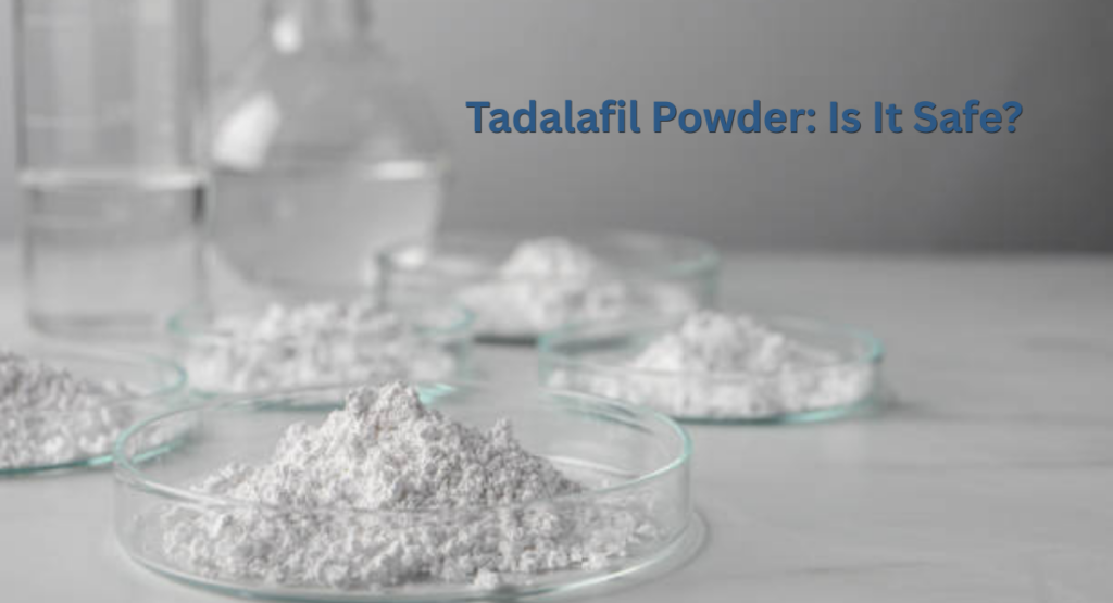 Tadalafil Powder: Is It Safe?
